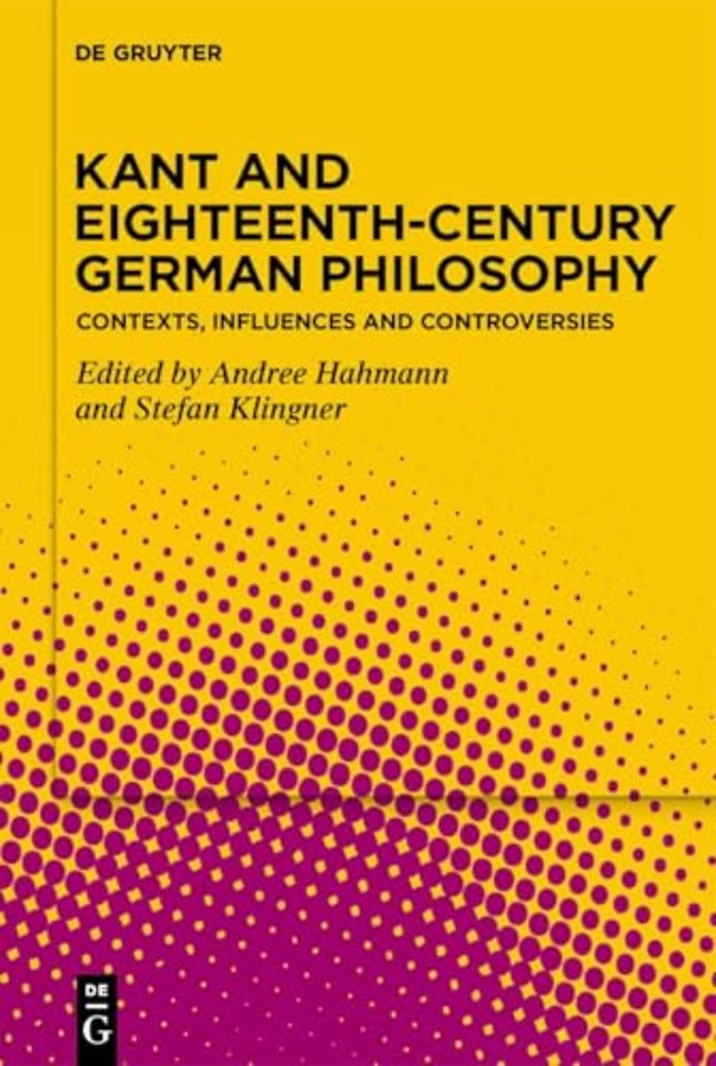 Kant and Eighteenth–Century German Philosophy – Contexts, Influences and Controversies