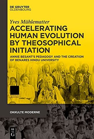 Accelerating Human Evolution by Theosophical Initiation – Annie Besant′s Pedagogy and the Creation of Benares Hindu University