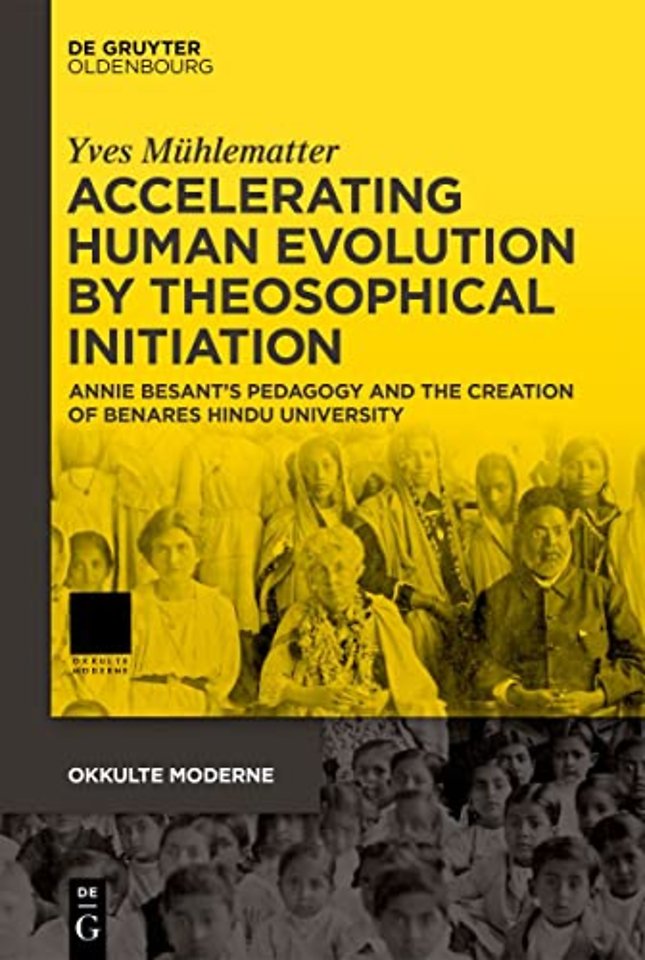 Accelerating Human Evolution by Theosophical Initiation – Annie Besant′s Pedagogy and the Creation of Benares Hindu University