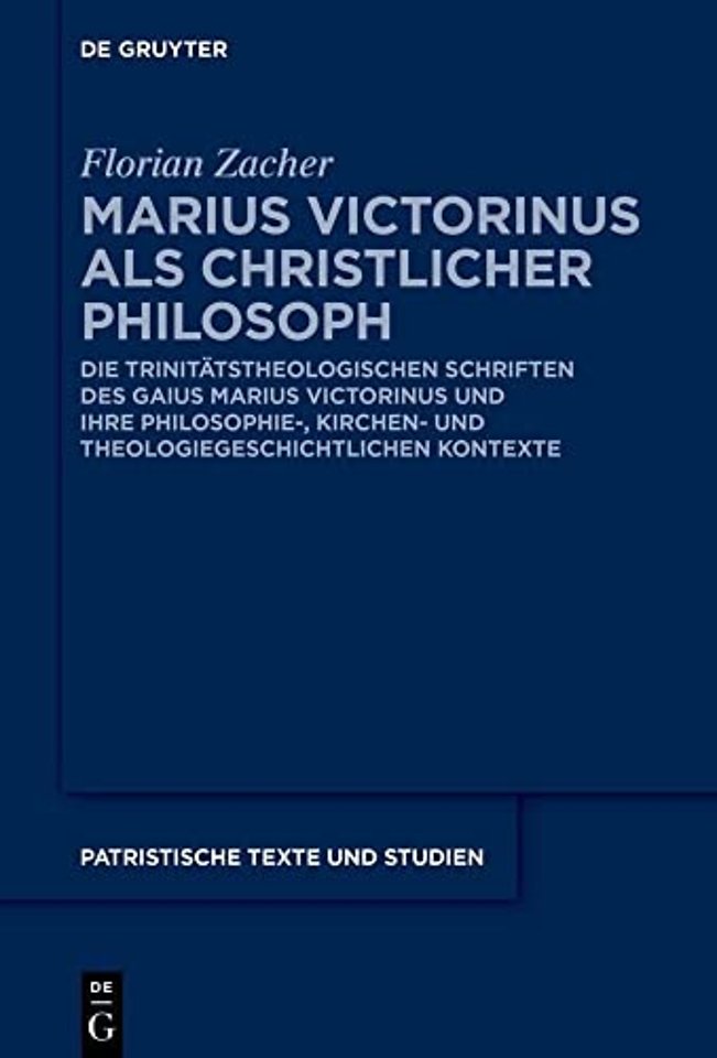 Marius Victorinus als christlicher Philosoph – Die trinitätstheologischen Schriften des Gaius Marius Victorinus und ihre philosophie–, kirchen– und th