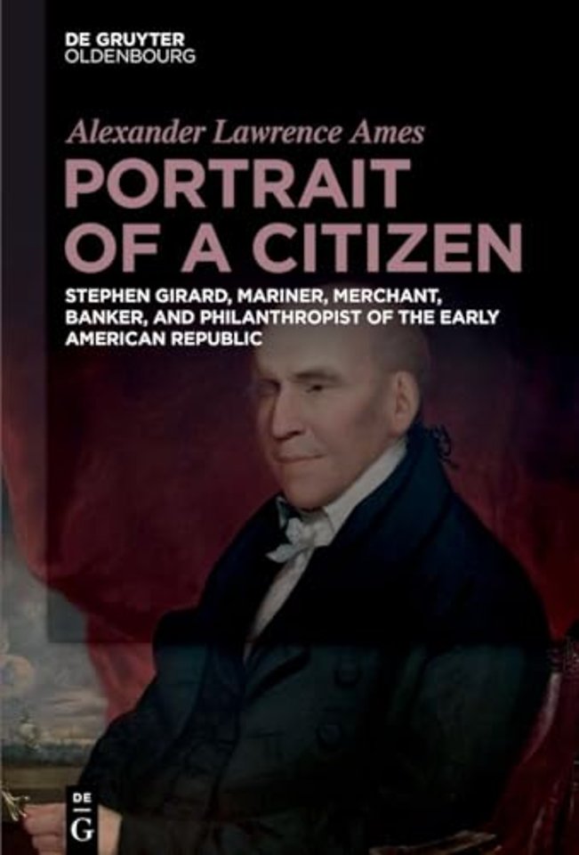 Portrait of a Citizen – Stephen Girard, Mariner, Merchant, Banker, and Philanthropist of the Early American Republic