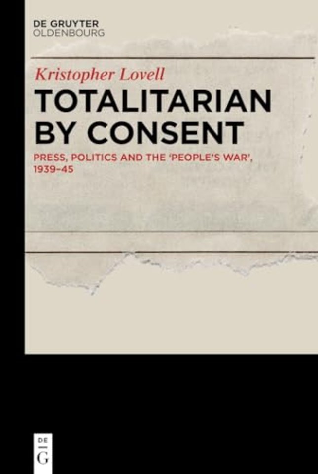 Totalitarian by Consent – Press, Politics and the "People′s War", 1939–45