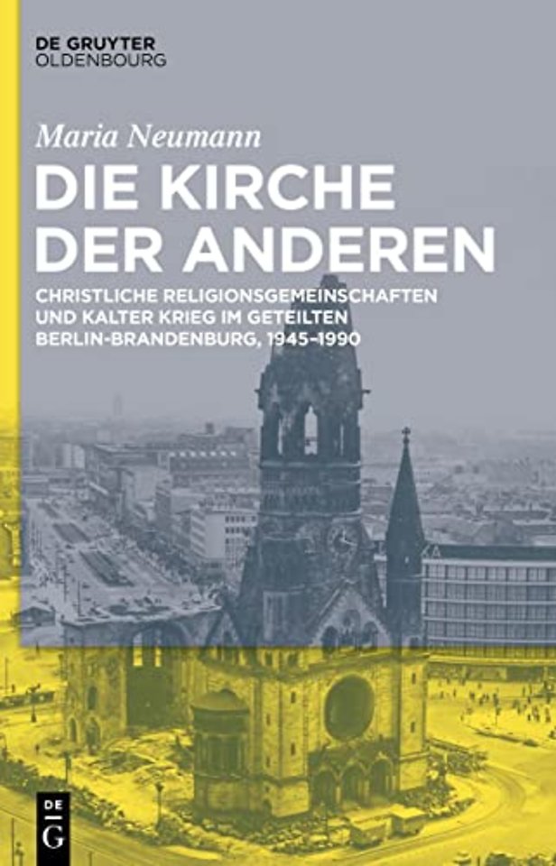 Die Kirche der Anderen – Christliche Religionsgemeinschaften und Kalter Krieg im geteilten Berlin–Brandenburg, 1945–1990