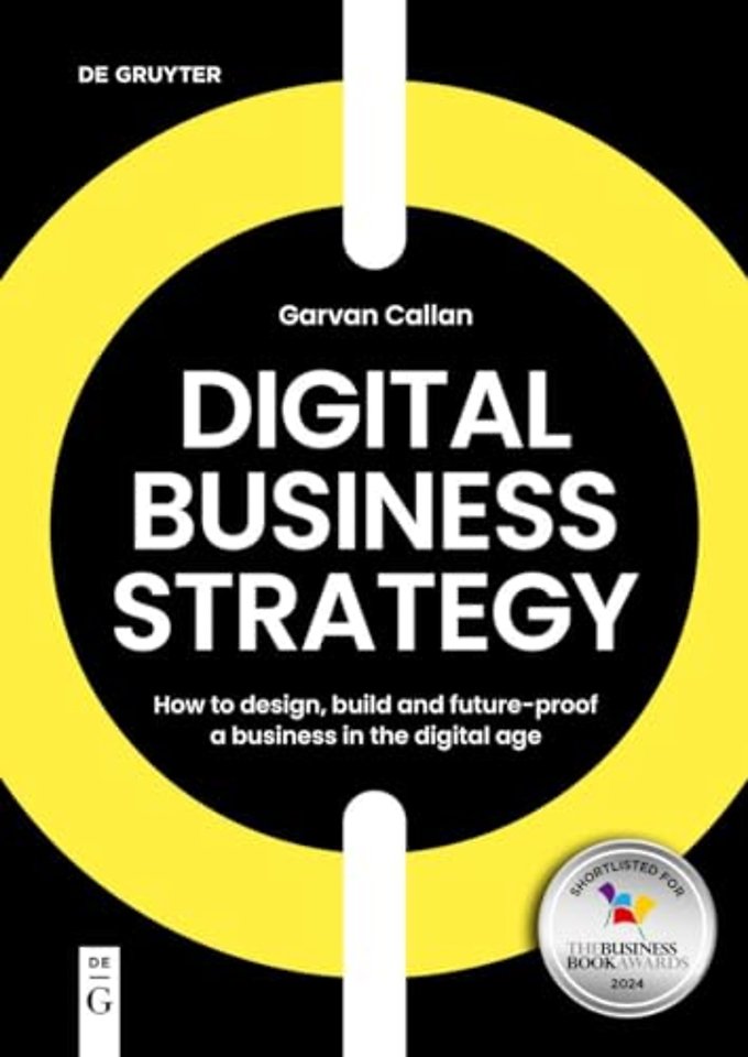 Digital Business Strategy – How to Design, Build, and Future–Proof a Business in the Digital Age