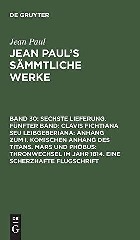 Sechste Lieferung. Fünfter Band: Clavis Fichtiana Seu Leibgeberiana: Anhang zum I. komischen Anhang des Titans. Mars und Phöbus: Thronwechsel im Jahr