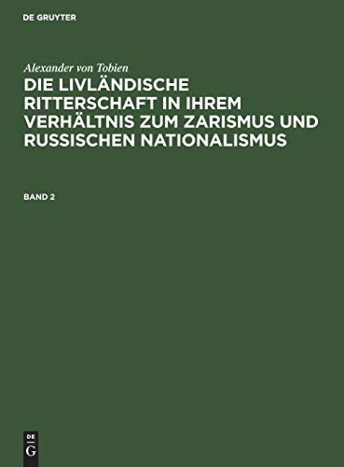 Alexander von Tobien: Die livländische Ritterschaft in ihrem Verhältnis zum Zarismus und russischen Nationalismus. Band 2