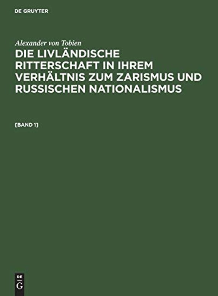 Alexander von Tobien: Die livländische Ritterschaft in ihrem Verhältnis zum Zarismus und russischen Nationalismus. [Band 1]