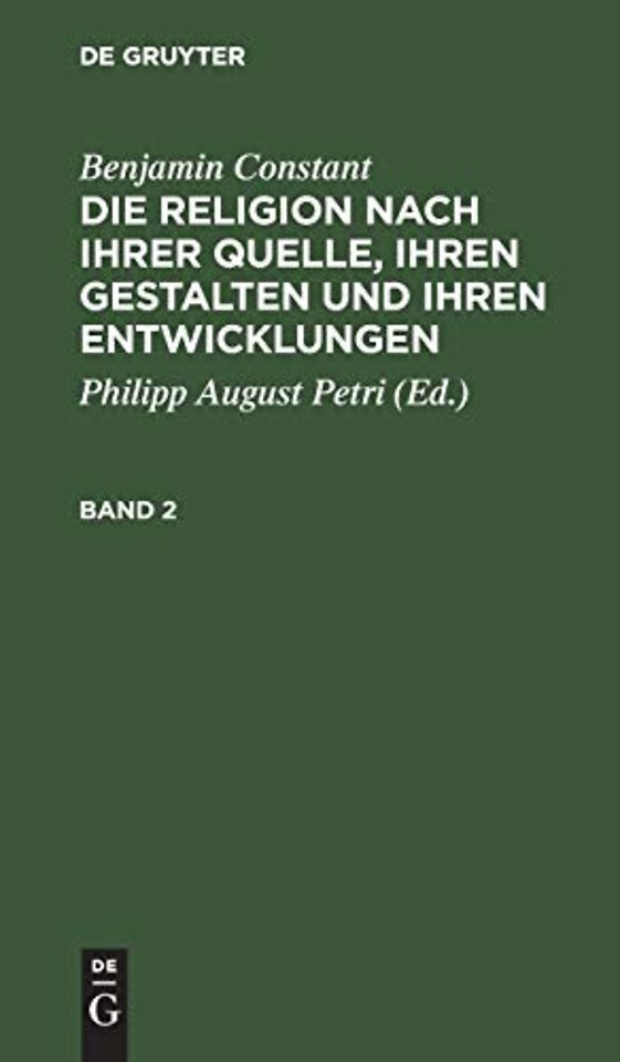 Benjamin Constant: Die Religion nach ihrer Quelle, ihren Gestalten und ihren Entwicklungen. Band 2