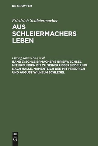 Schleiermacher`s Briefwechsel mit Freunden bis zu seiner Uebersiedelung nach Halle, namentlich der mit Friedrich und August Wilhelm Schlegel