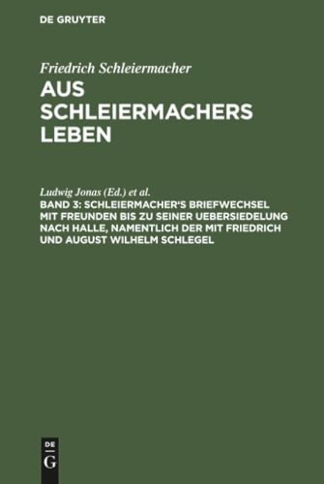 Schleiermacher's Briefwechsel Mit Freunden Bis Zu Seiner Uebersiedelung Nach Halle, Namentlich Der Mit Friedrich Und August Wilhelm Schlegel