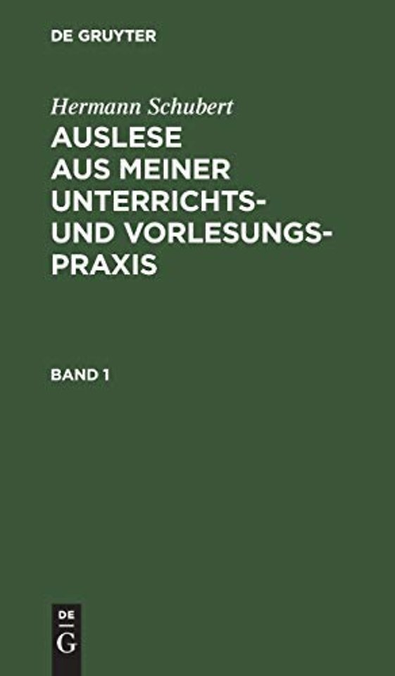 Hermann Schubert: Auslese aus meiner Unterrichts– und Vorlesungspraxis. Band 1