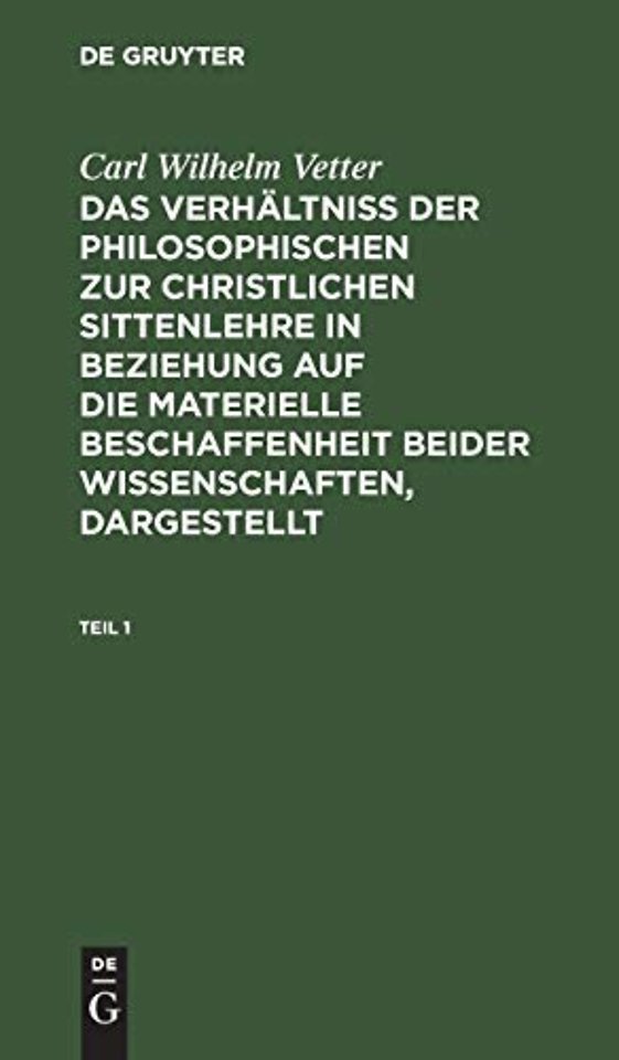 Carl Wilhelm Vetter: Das Verhaltniß Der Philosophischen Zur Christlichen Sittenlehre in Beziehung Auf Die Materielle Beschaffenheit Beider Wissenschaften, Dargestellt. Teil 1