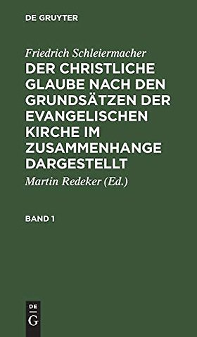 Friedrich Schleiermacher: Der christliche Glaube nach den Grundsätzen der evangelischen Kirche im Zusammenhange dargestellt. Band 1