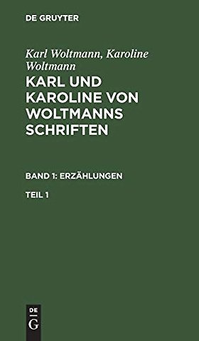 Karl Woltmann; Karoline Woltmann: Karl und Karoline von Woltmanns Schriften. Band 1: Erzählungen. Teil 1