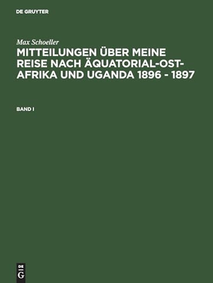 Max Schöller: Mitteilungen über meine Reise nach Äquatorial–Ost–Afrika und Uganda 1896 – 1897. Band I