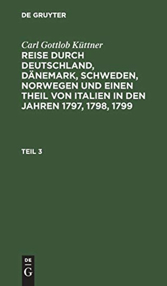 Carl Gottlob Küttner: Reise durch Deutschland, Dänemark, Schweden, Norwegen und einen Theil von Italien in den Jahren 1797, 1798, 1799. Teil 3