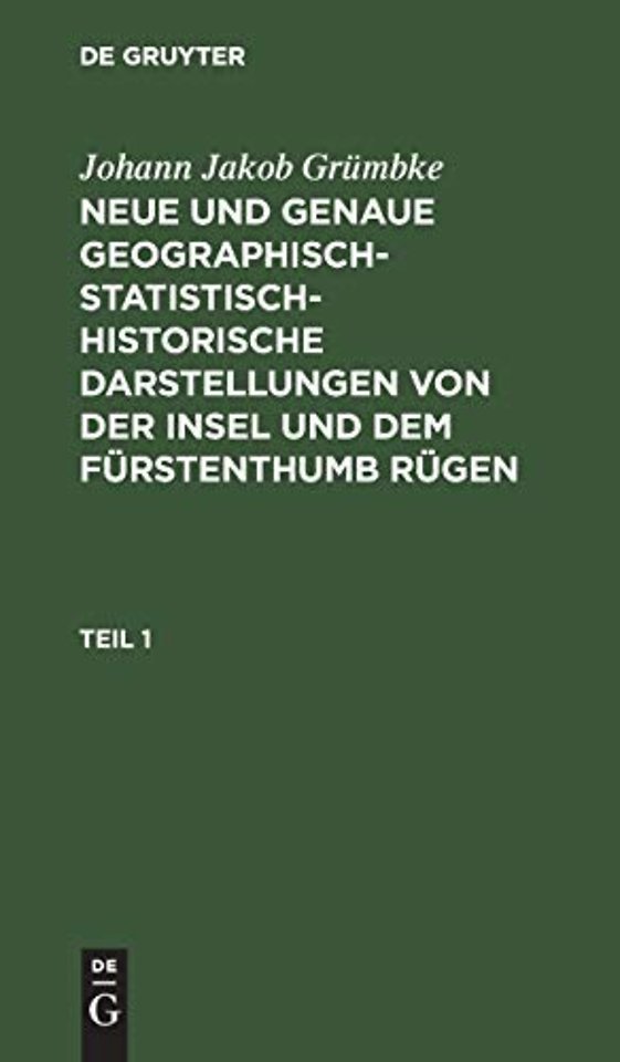 Johann Jakob Grümbke: Neue und genaue geographisch–statistisch–historische Darstellungen von der Insel und dem Fürstenthumb Rügen. Teil 1