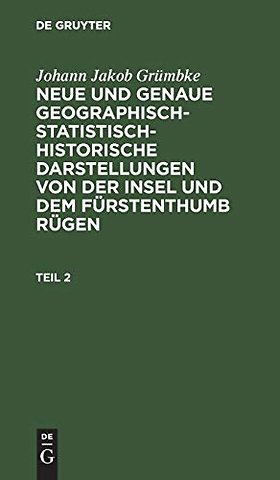 Johann Jakob Grümbke: Neue und genaue geographisch–statistisch–historische Darstellungen von der Insel und dem Fürstenthumb Rügen. Teil 2