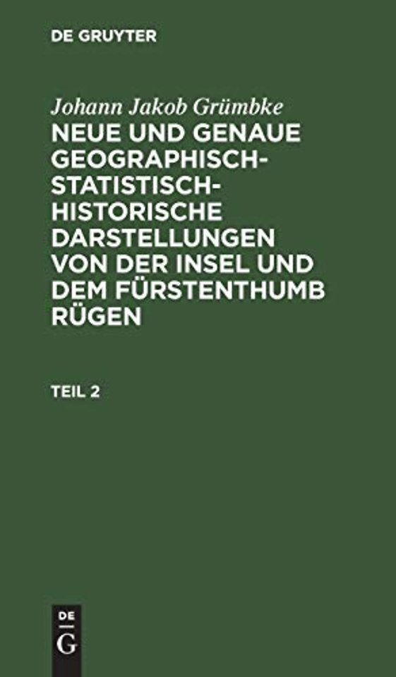 Johann Jakob Grümbke: Neue und genaue geographisch–statistisch–historische Darstellungen von der Insel und dem Fürstenthumb Rügen. Teil 2