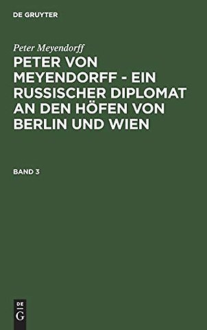 Peter Meyendorff: Peter von Meyendorff – Ein russischer Diplomat an den Höfen von Berlin und Wien. Band 3