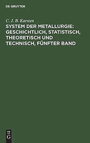 System der Metallurgie: geschichtlich, statistisch, theoretisch und technisch, Fünfter Band