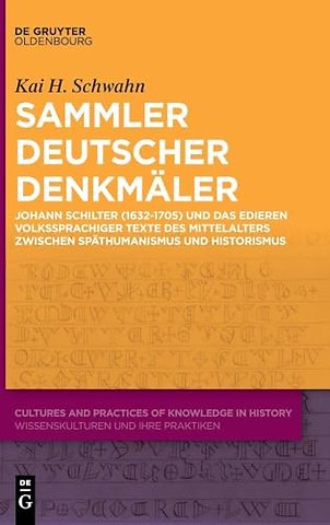 Sammler deutscher Denkmäler – Johann Schilter (1632–1705) und das Edieren volkssprachiger Texte des Mittelalters zwischen Späthumanismus und Histo