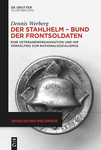 Der Stahlhelm – Bund der Frontsoldaten – Eine Veteranenorganisation und ihr Verhältnis zum Nationalsozialismus