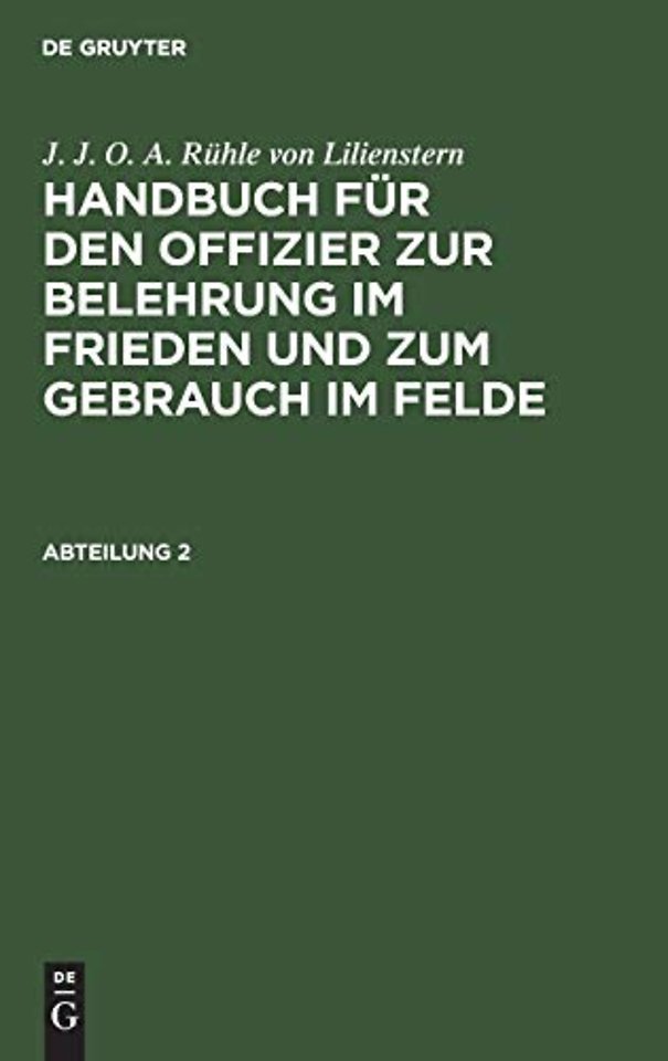 J. J. O. A. Ruhle Von Lilienstern: Handbuch Fur Den Offizier Zur Belehrung Im Frieden Und Zum Gebrauch Im Felde. Abteilung 2