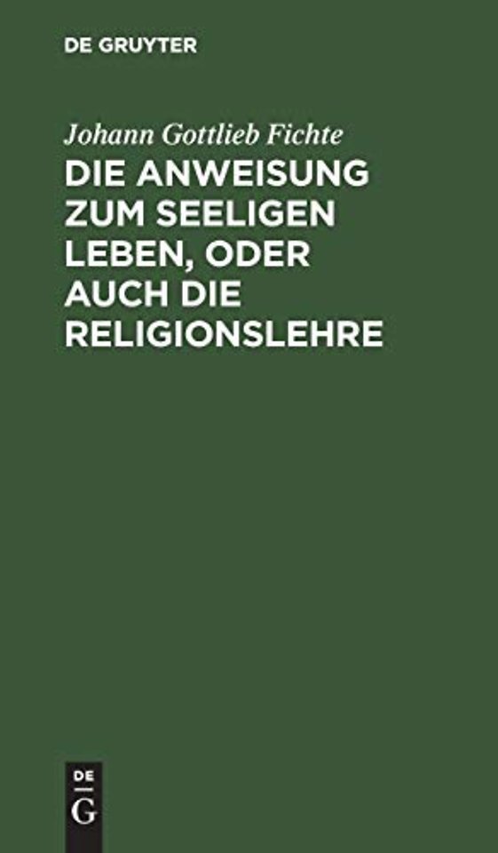 Die Anweisung zum seeligen Leben, oder auch die – In Vorlesungen gehalten zu Berlin, im Jahre 1806