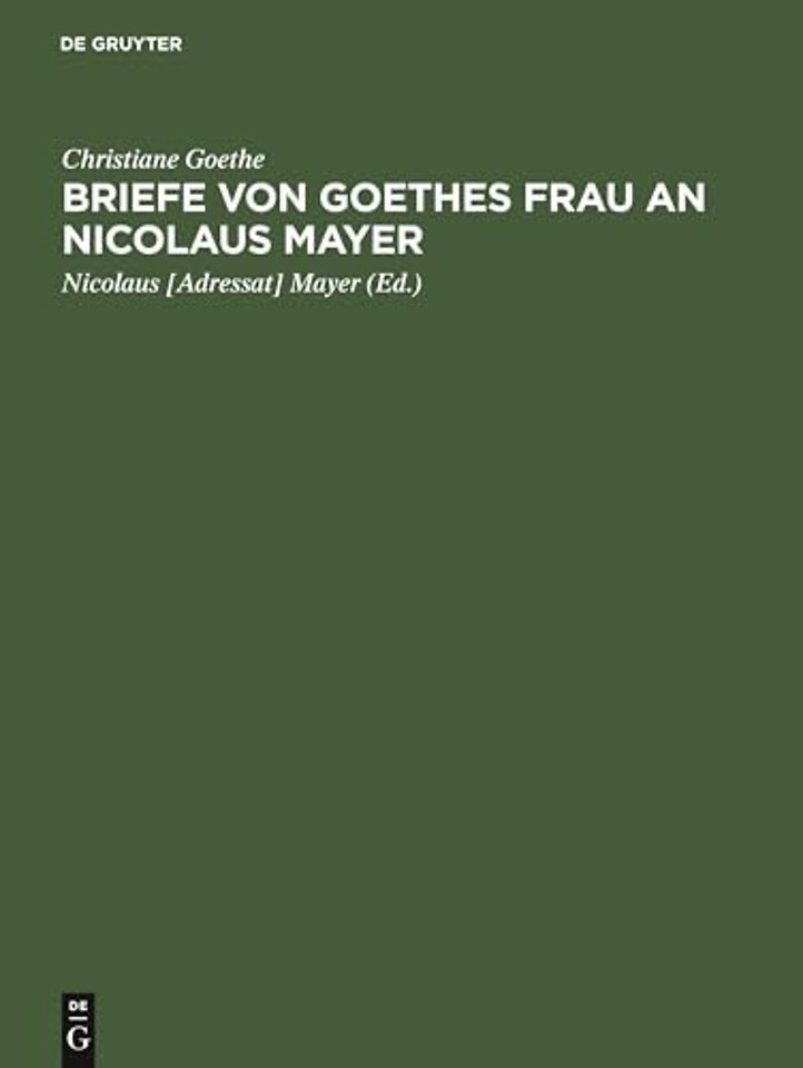 Briefe von Goethes Frau an Nicolaus Mayer – Mit Einleitung, Facsimiles, einer Lebensskizze Nikolaus Mayers und Porträts