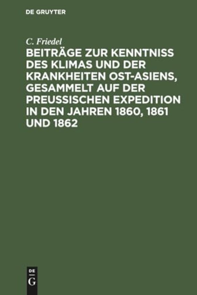 Beiträge zur Kenntniss des Klimas und der Krankheiten Ost–Asiens, gesammelt auf der Preuβischen Expedition in den Jahren 1860, 1861 un