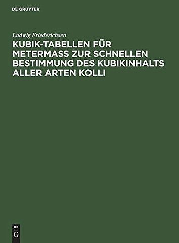 Kubik–Tabellen für Metermaβ zur schnellen Bestimmung des Kubikinhalts aller Arten Kolli
