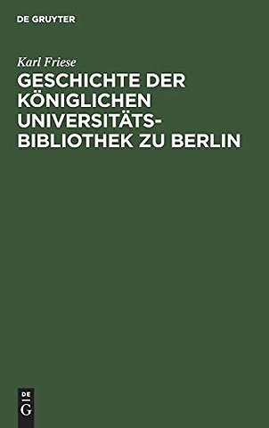 Geschichte der Königlichen Universitäts–Bibliothek zu Berlin