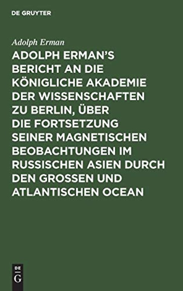 Adolph Erman's Bericht an Die Konigliche Akademie Der Wissenschaften Zu Berlin, Uber Die Fortsetzung Seiner Magnetischen Beobachtungen Im Russischen Asien Durch Den Großen Und Atlantischen Ocean