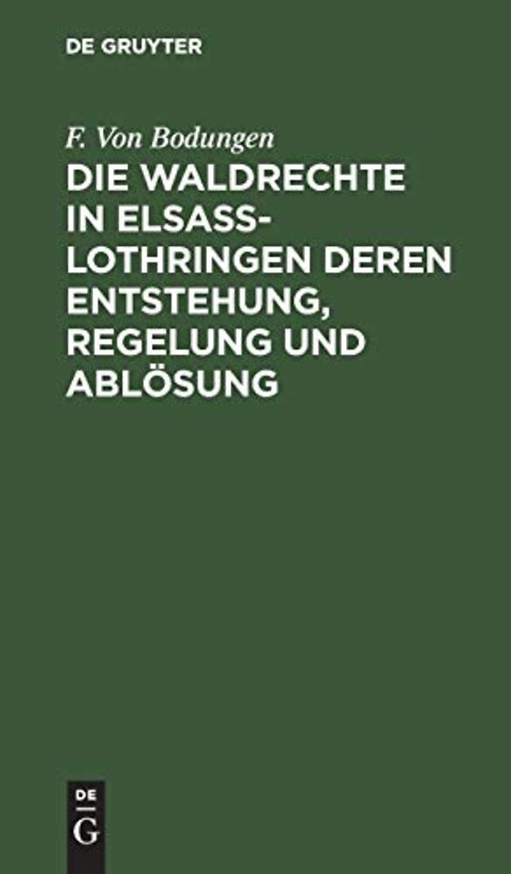 Die Waldrechte in Elsaβ–Lothringen deren Entstehung, Regelung und Ablösung