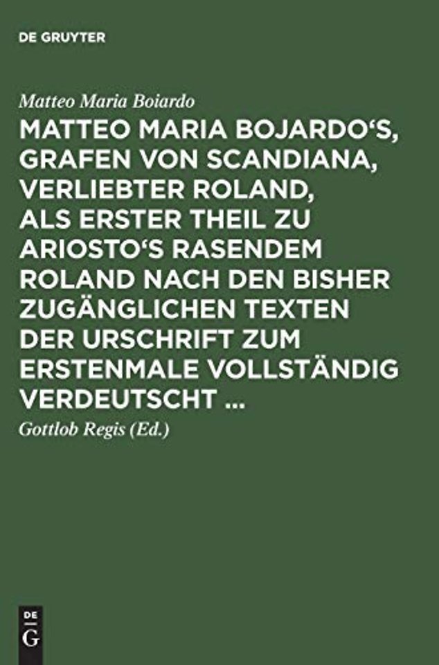 Matteo Maria Bojardo`s, Grafen von Scandiana, Ve – als erster Theil zu Ariosto`s Rasendem Roland nach den bisher zugänglichen Texten der Urschrift