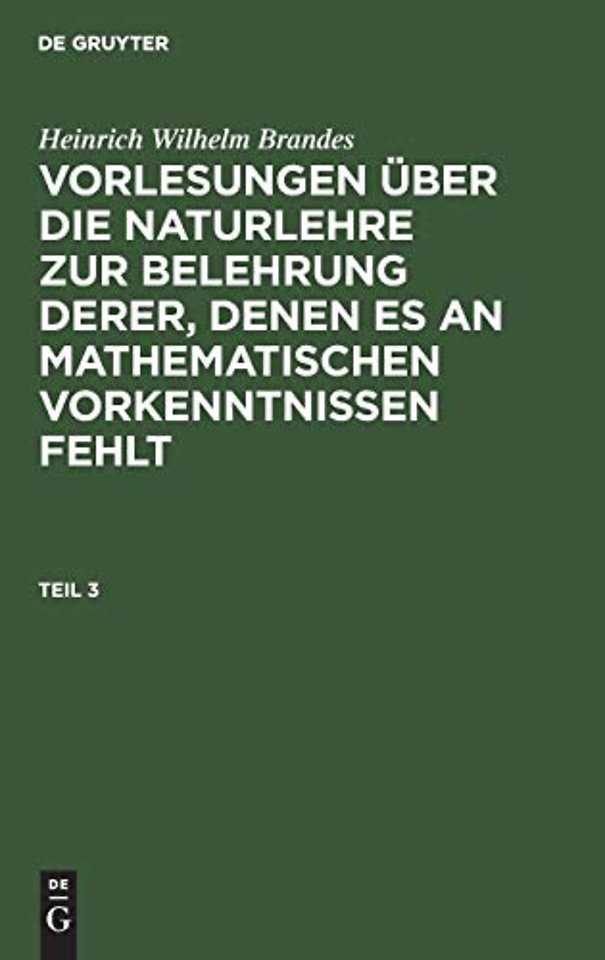 Heinrich Wilhelm Brandes: Vorlesungen Uber Die Naturlehre Zur Belehrung Derer, Denen Es an Mathematischen Vorkenntnissen Fehlt. Teil 3