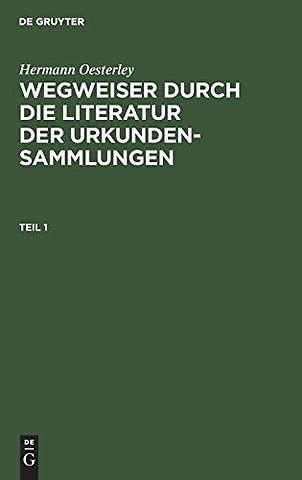 Hermann Oesterley: Wegweiser durch die Literatur der Urkundensammlungen. Teil 1