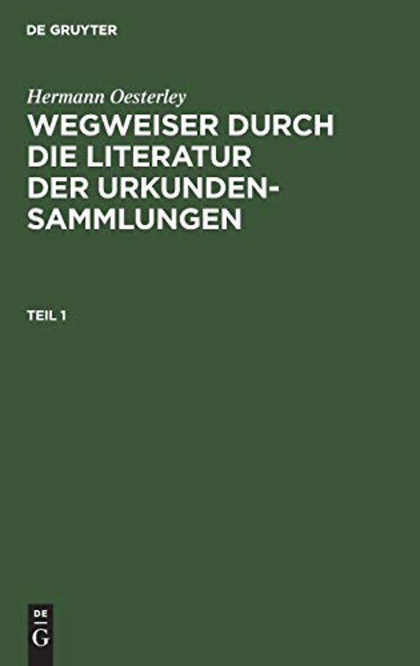 Hermann Oesterley: Wegweiser durch die Literatur der Urkundensammlungen. Teil 1