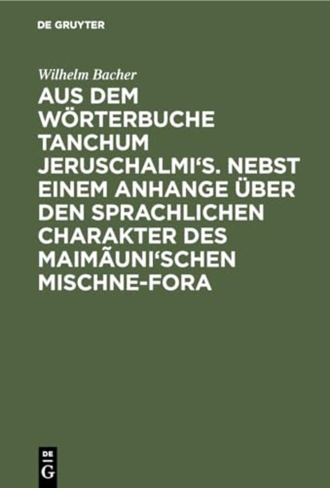 Aus dem Wörterbuche Tanchum Jeruschalmi`s. Nebst einem Anhange über den sprachlichen Charakter des Maimãuni`schen Mischne–Fora