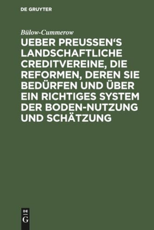 Ueber Preussen`s landschaftliche Creditvereine, die Reformen, deren sie bedürfen und über ein richtiges System der Boden–Nutzung und Schätzung