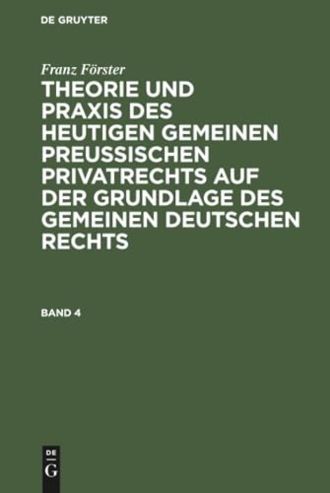 Franz Förster: Theorie und Praxis des heutigen gemeinen preuβischen Privatrechts auf der Grundlage des gemeinen deutschen Rechts. Band 4