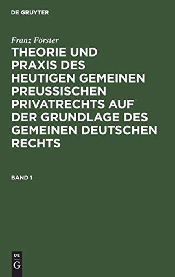 Franz Forster: Theorie Und PRAXIS Des Heutigen Gemeinen Preußischen Privatrechts Auf Der Grundlage Des Gemeinen Deutschen Rechts. Band 1