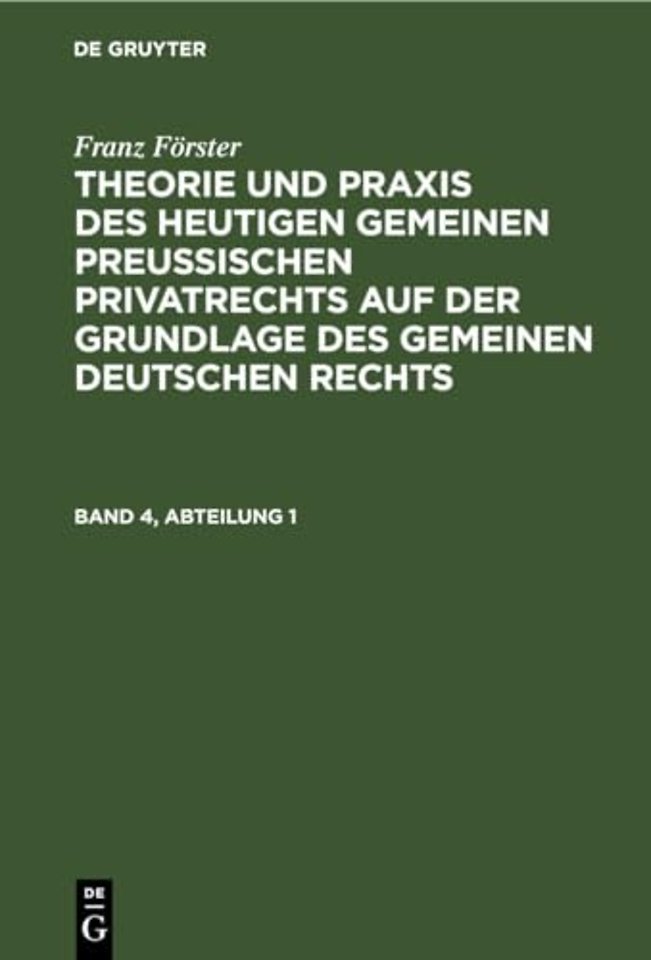 Franz Forster: Theorie Und PRAXIS Des Heutigen Gemeinen Preußischen Privatrechts Auf Der Grundlage Des Gemeinen Deutschen Rechts. Band 4, Abteilung 1