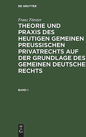 Franz Förster: Theorie und Praxis des heutigen gemeinen preuβischen Privatrechts auf der Grundlage des gemeinen deutschen Rechts. Band 1