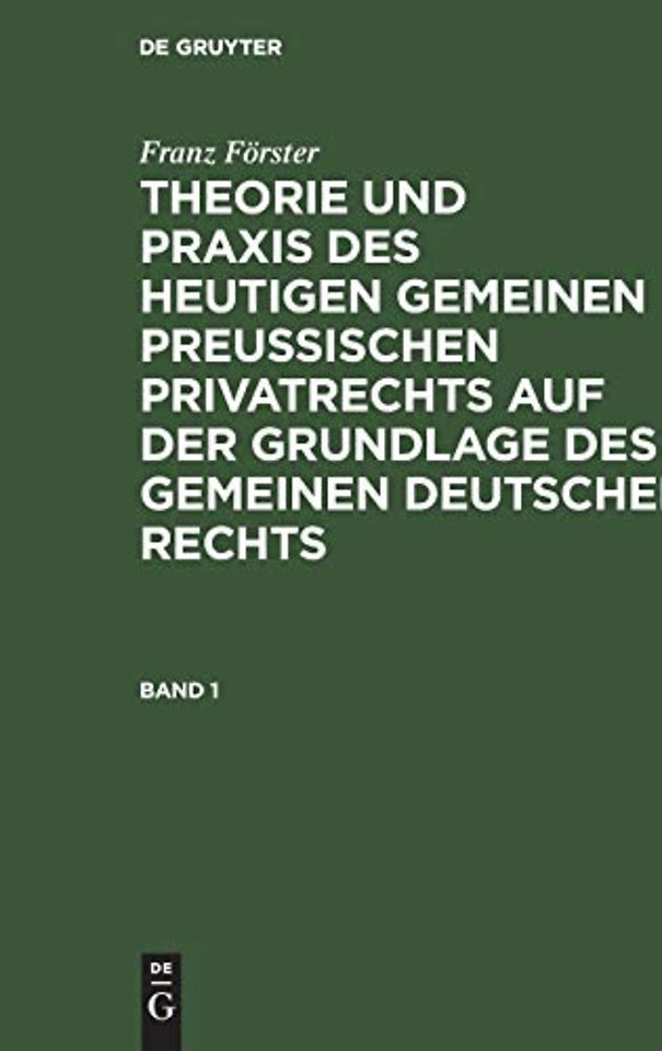 Franz Forster: Theorie Und PRAXIS Des Heutigen Gemeinen Preußischen Privatrechts Auf Der Grundlage Des Gemeinen Deutschen Rechts. Band 1