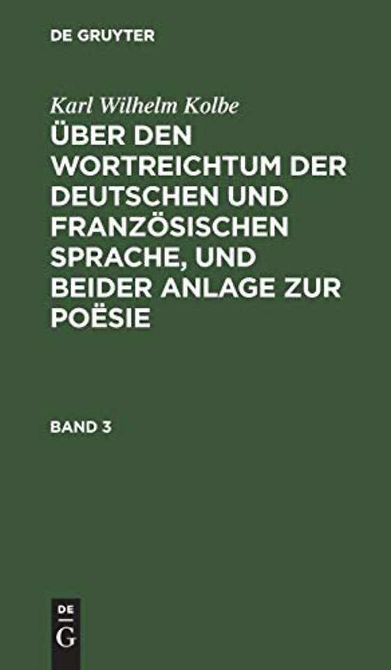 Karl Wilhelm Kolbe: Uber Den Wortreichtum Der Deutschen Und Franzosischen Sprache, Und Beider Anlage Zur Poesie. Band 3