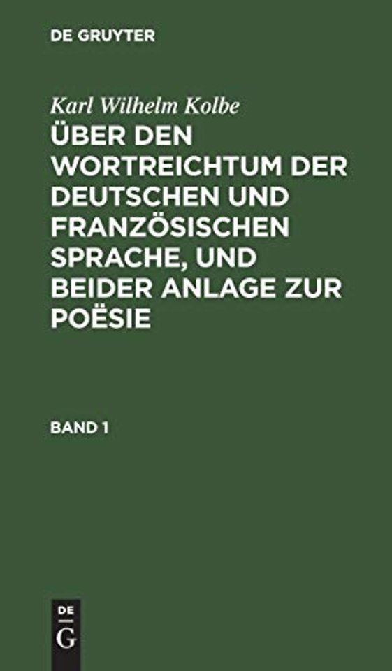 Karl Wilhelm Kolbe: Uber Den Wortreichtum Der Deutschen Und Franzosischen Sprache, Und Beider Anlage Zur Poesie. Band 1