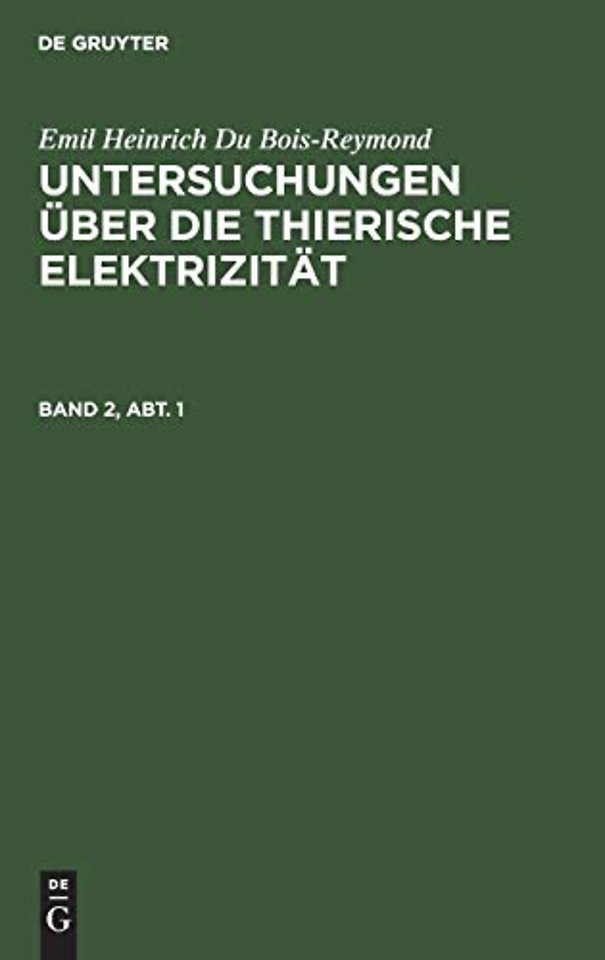 Emil Heinrich Du Bois–Reymond: Untersuchungen über die thierische Elektrizität. Band 2, Abt. 1