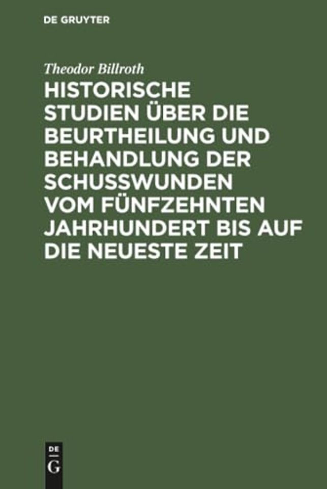 Historische Studien über die Beurtheilung und Behandlung der Schuβwunden vom fünfzehnten Jahrhundert bis auf die neueste Zeit